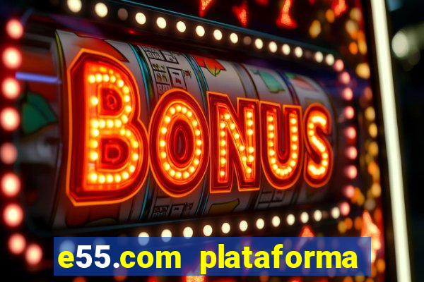 e55.com plataforma de jogos